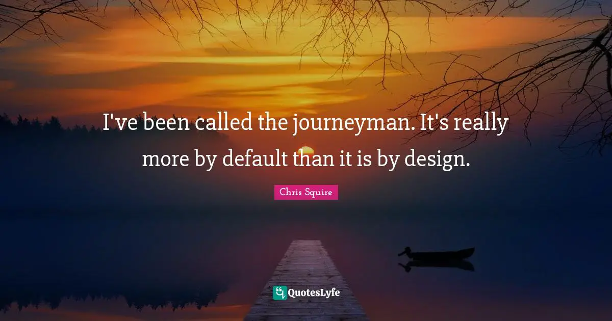 I've been called the journeyman. It's really more by default than it is by design.