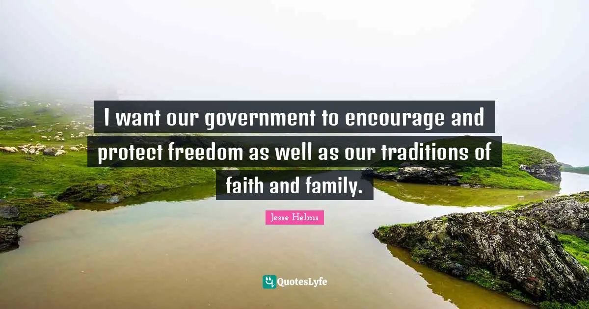 Ed Helms Quotes: "I want our government to encourage and protect freedom as well as our traditions of faith and family."