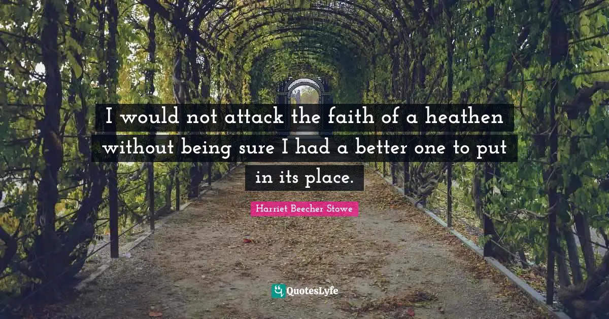 I would not attack the faith of a heathen without being sure I had a better one to put in its place.