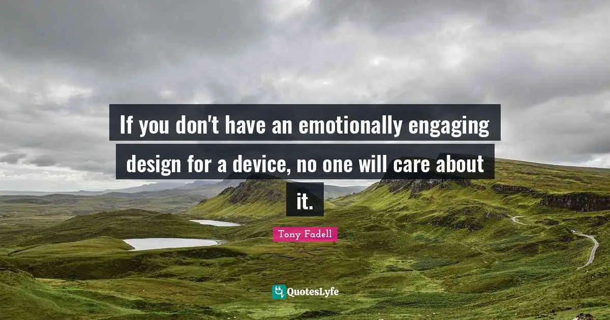 If you don't have an emotionally engaging design for a device, no one will care about it.