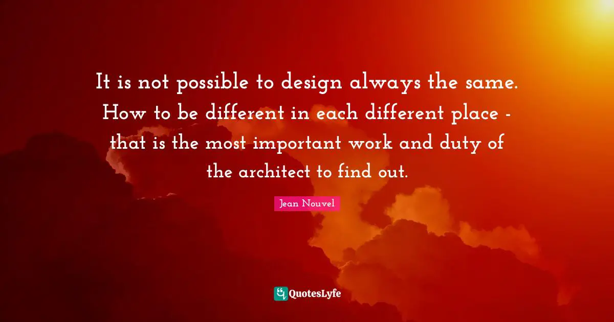 It is not possible to design always the same. How to be different in each different place - that is the most important work and duty of the architect to find out.