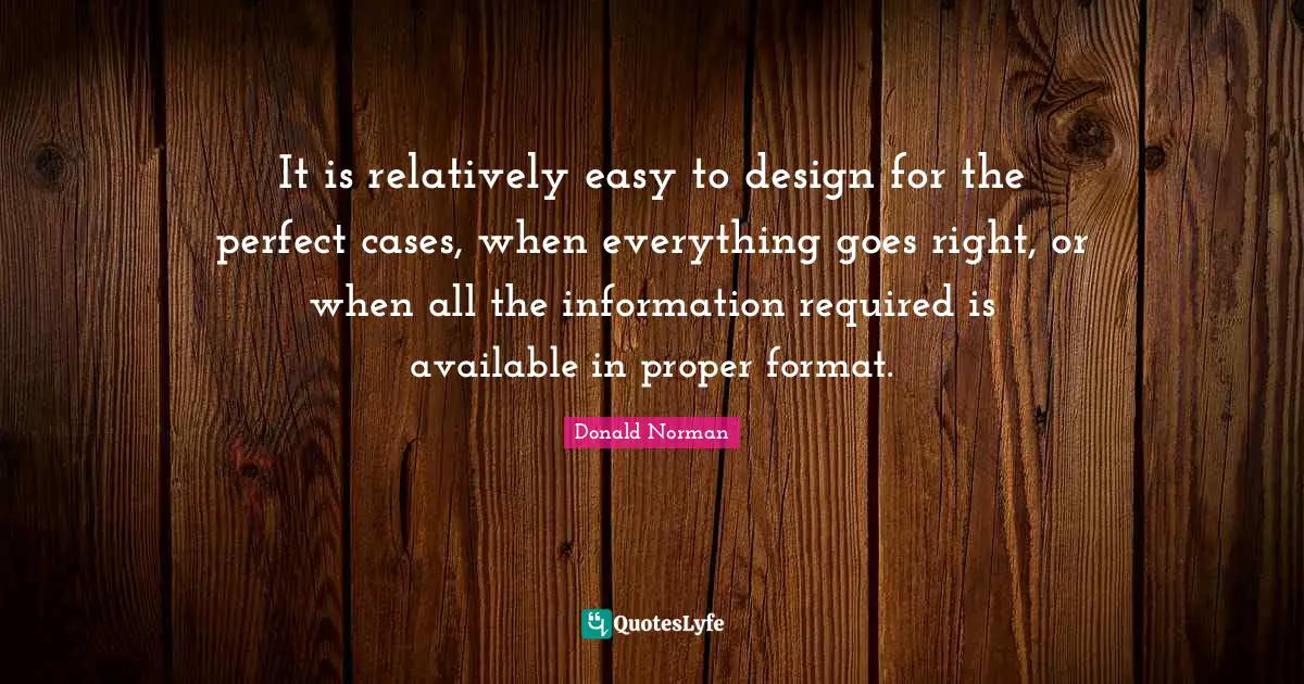 It is relatively easy to design for the perfect cases, when everything goes right, or when all the information required is available in proper format.