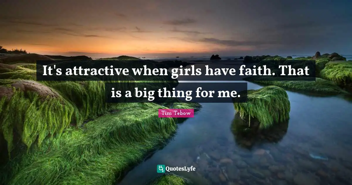 It's attractive when girls have faith. That is a big thing for me.