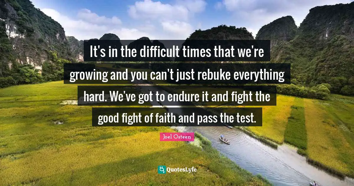 We Fight Quotes: "It's in the difficult times that we're growing and you can't just rebuke everything hard. We've got to endure it and fight the good fight of faith and pass the test."