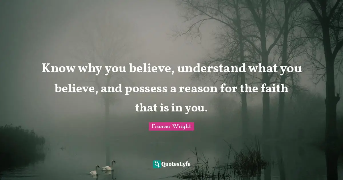 Know why you believe, understand what you believe, and possess a reason for the faith that is in you.
