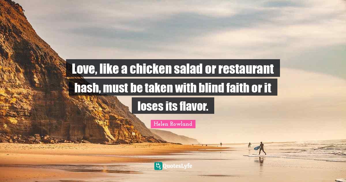 Love, like a chicken salad or restaurant hash, must be taken with blind faith or it loses its flavor.