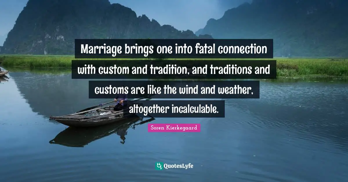 Marriage brings one into fatal connection with custom and tradition, and traditions and customs are like the wind and weather, altogether incalculable.