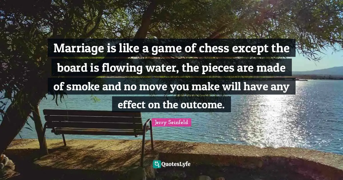 Jerry Seinfeld Quotes: "Marriage is like a game of chess except the board is flowing water, the pieces are made of smoke and no move you make will have any effect on the outcome."