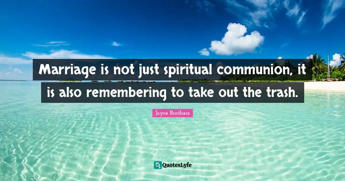 Trash Quotes: "Marriage is not just spiritual communion, it is also remembering to take out the trash."