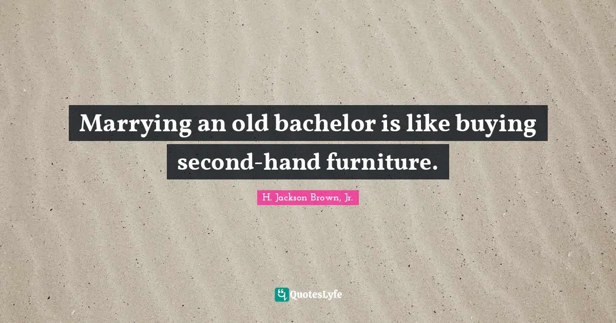 H. Jackson Brown, Jr. Quotes: Marrying an old bachelor is like buying second-hand furniture.