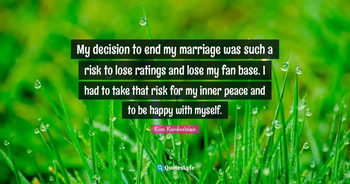 My decision to end my marriage was such a risk to lose ratings and lose my fan base. I had to take that risk for my inner peace and to be happy with myself.