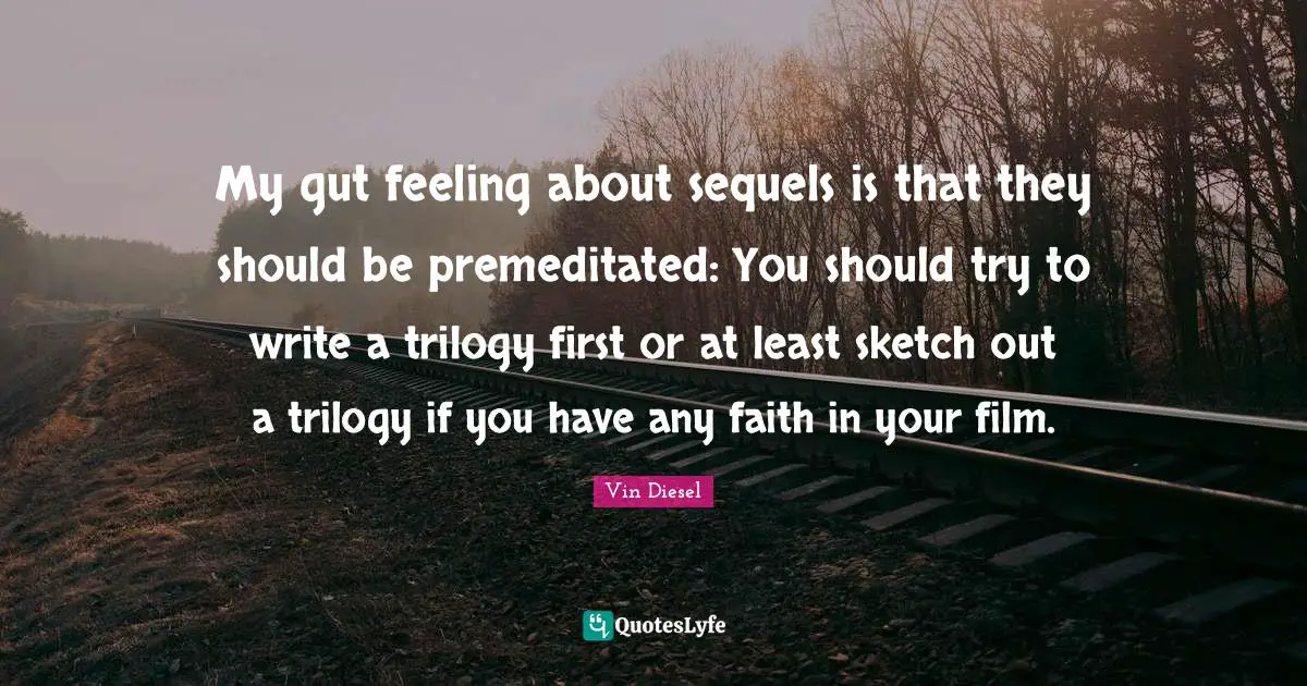 My gut feeling about sequels is that they should be premeditated: You should try to write a trilogy first or at least sketch out a trilogy if you have any faith in your film.