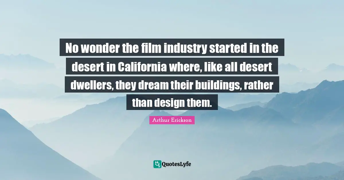 No wonder the film industry started in the desert in California where, like all desert dwellers, they dream their buildings, rather than design them.