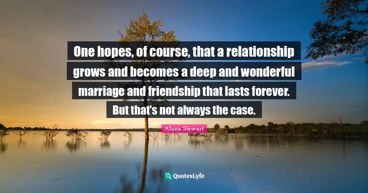 One hopes, of course, that a relationship grows and becomes a deep and wonderful marriage and friendship that lasts forever. But that's not always the case.