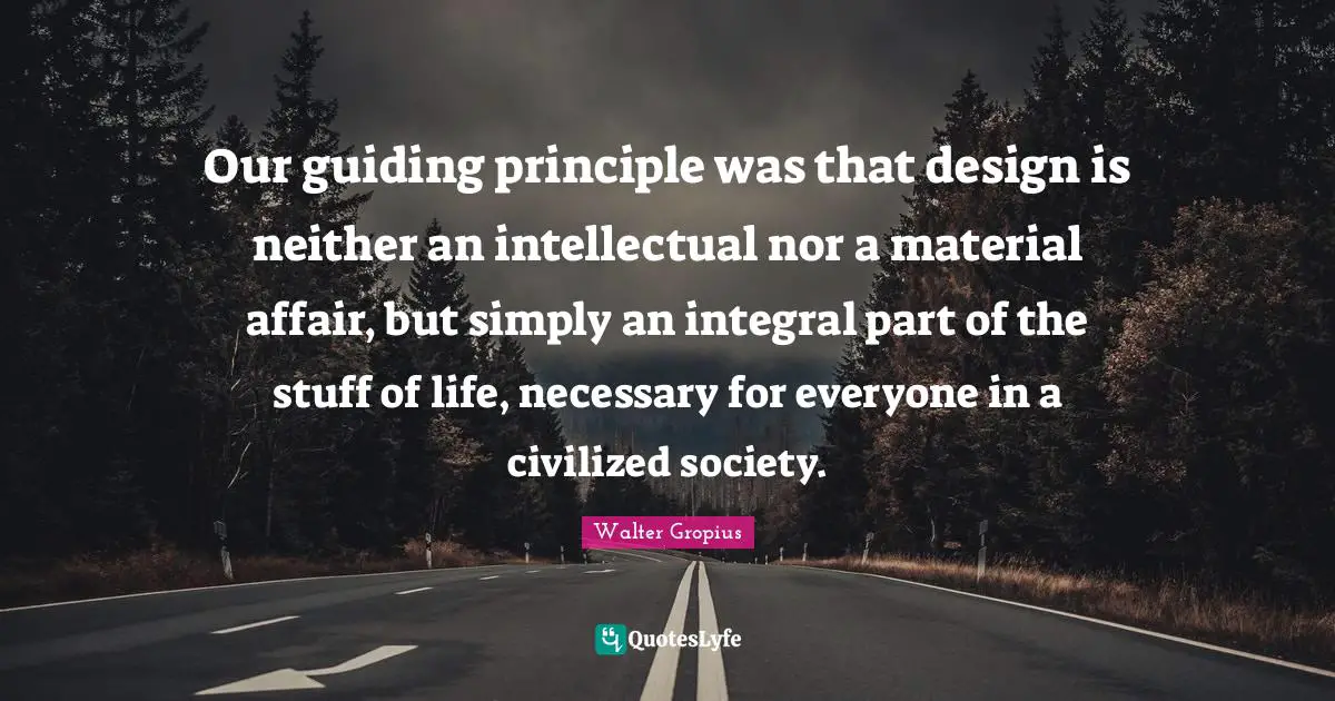 Society Quotes: "Our guiding principle was that design is neither an intellectual nor a material affair, but simply an integral part of the stuff of life, necessary for everyone in a civilized society."