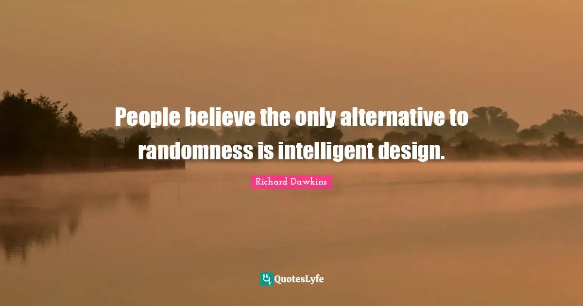 People believe the only alternative to randomness is intelligent design.