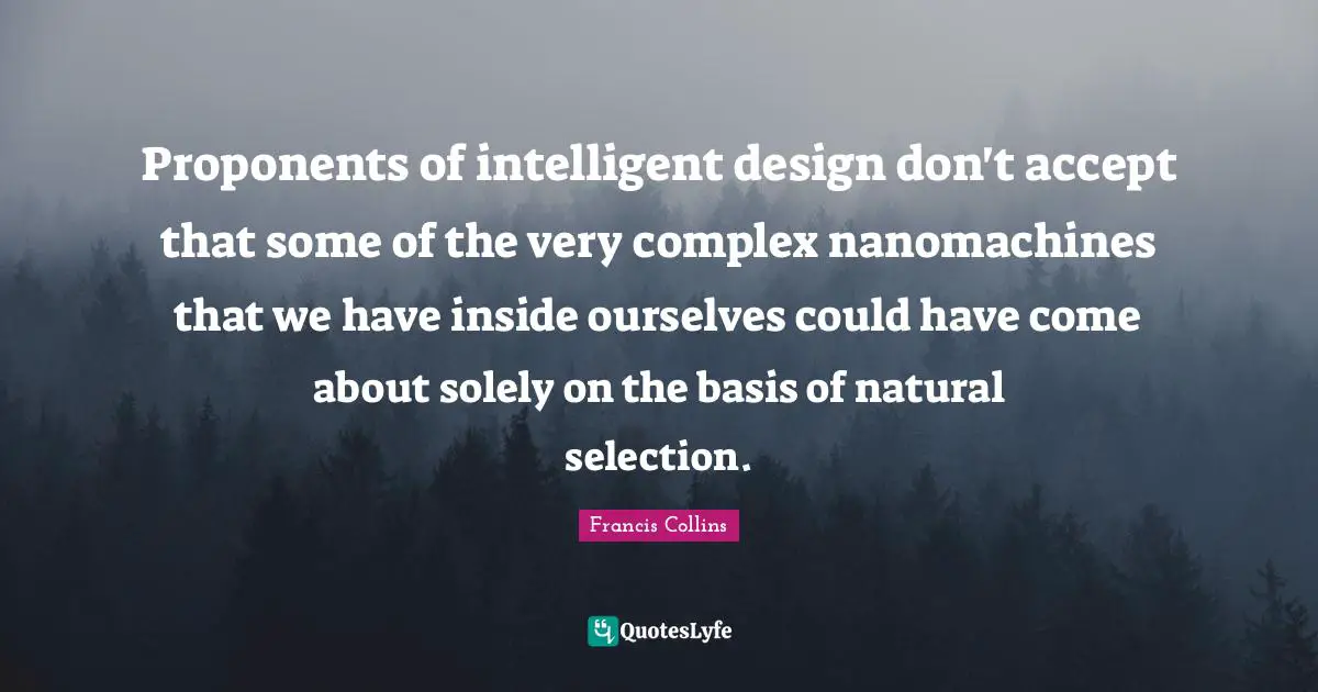 Accept Quotes: "Proponents of intelligent design don't accept that some of the very complex nanomachines that we have inside ourselves could have come about solely on the basis of natural selection."