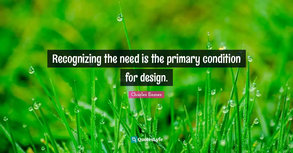 Recognizing the need is the primary condition for design.