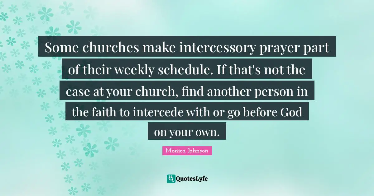 Some churches make intercessory prayer part of their weekly schedule. If that's not the case at your church, find another person in the faith to intercede with or go before God on your own.