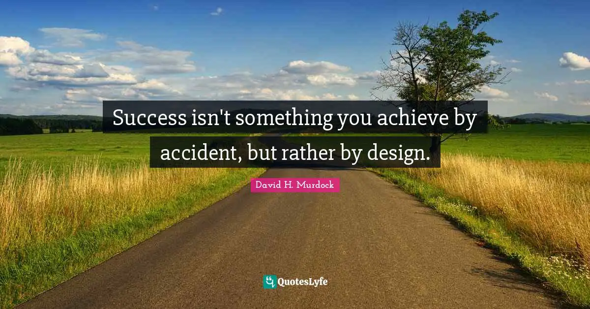 Success isn't something you achieve by accident, but rather by design.