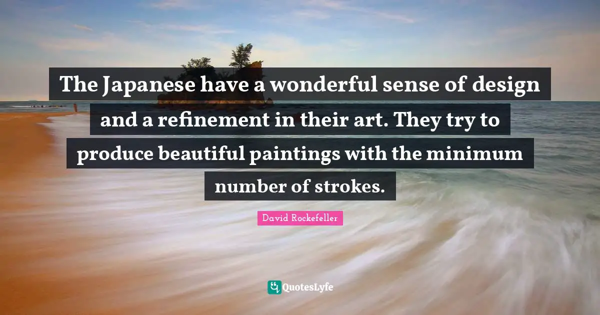 The Japanese have a wonderful sense of design and a refinement in their art. They try to produce beautiful paintings with the minimum number of strokes.