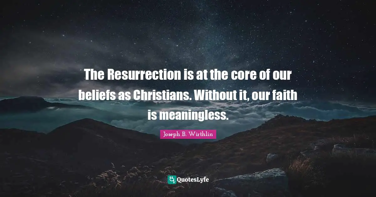 The Resurrection is at the core of our beliefs as Christians. Without it, our faith is meaningless.