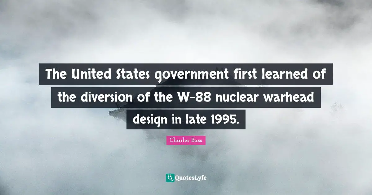 Charles Bass Quotes: "The United States government first learned of the diversion of the W-88 nuclear warhead design in late 1995."