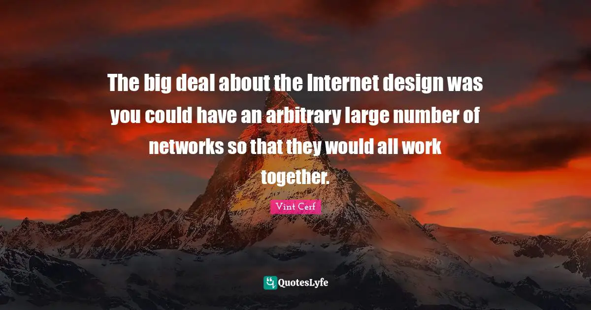 The big deal about the Internet design was you could have an arbitrary large number of networks so that they would all work together.