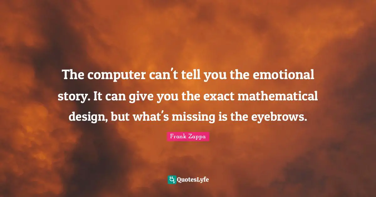 Story Quotes: "The computer can't tell you the emotional story. It can give you the exact mathematical design, but what's missing is the eyebrows."