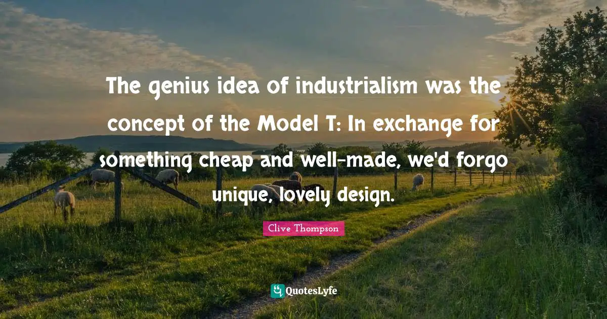 The genius idea of industrialism was the concept of the Model T: In exchange for something cheap and well-made, we'd forgo unique, lovely design.