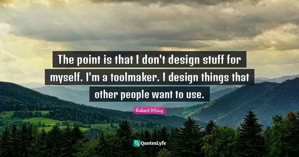 The point is that I don't design stuff for myself. I'm a toolmaker. I design things that other people want to use.