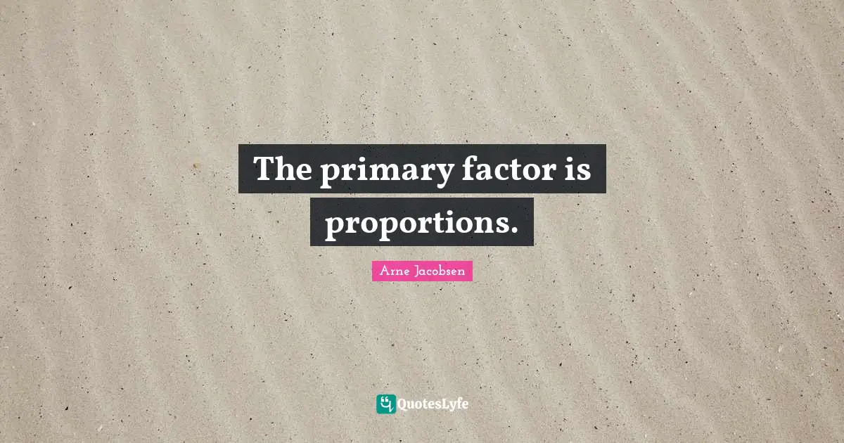 The primary factor is proportions.