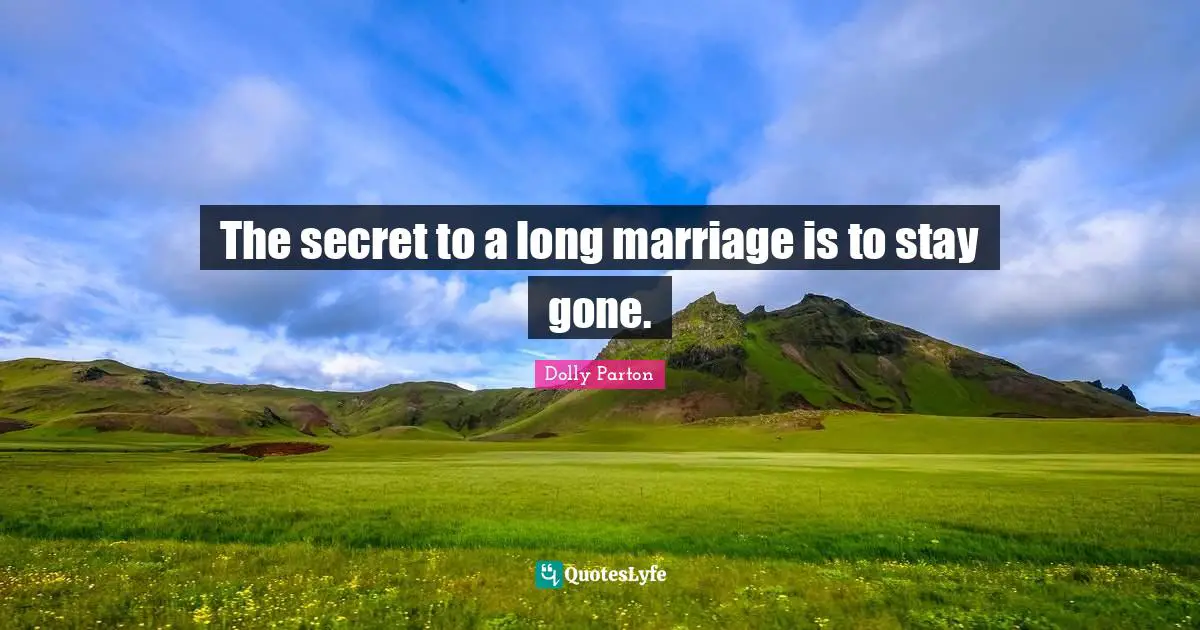 The secret to a long marriage is to stay gone.