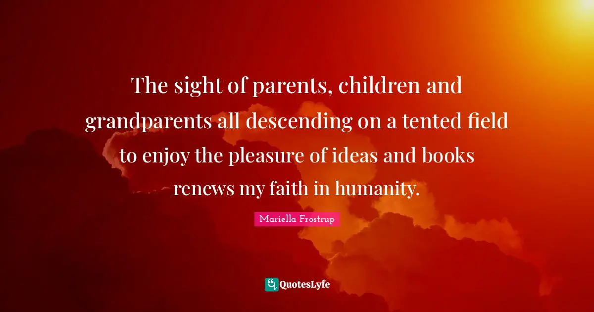 The sight of parents, children and grandparents all descending on a tented field to enjoy the pleasure of ideas and books renews my faith in humanity.