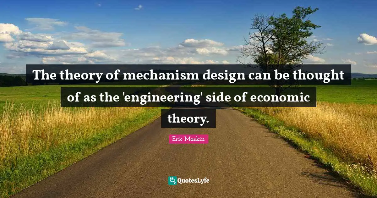 Eric Maskin Quotes: "The theory of mechanism design can be thought of as the 'engineering' side of economic theory."