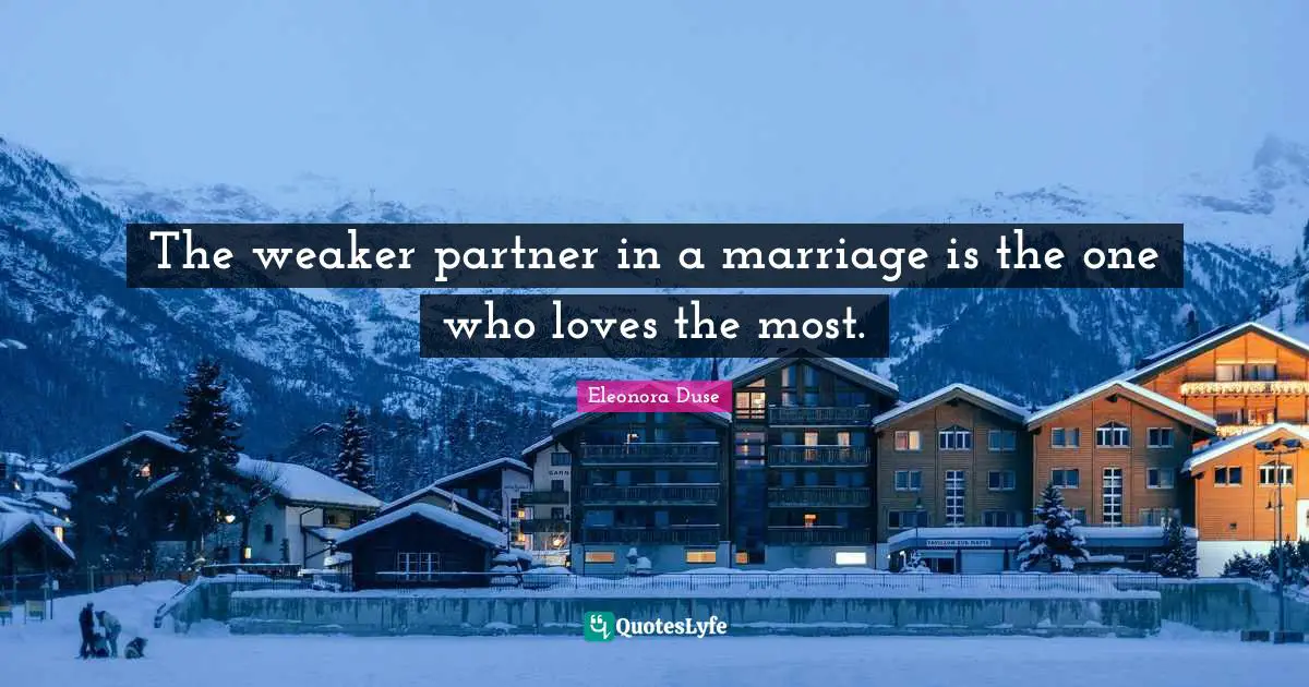 The weaker partner in a marriage is the one who loves the most.