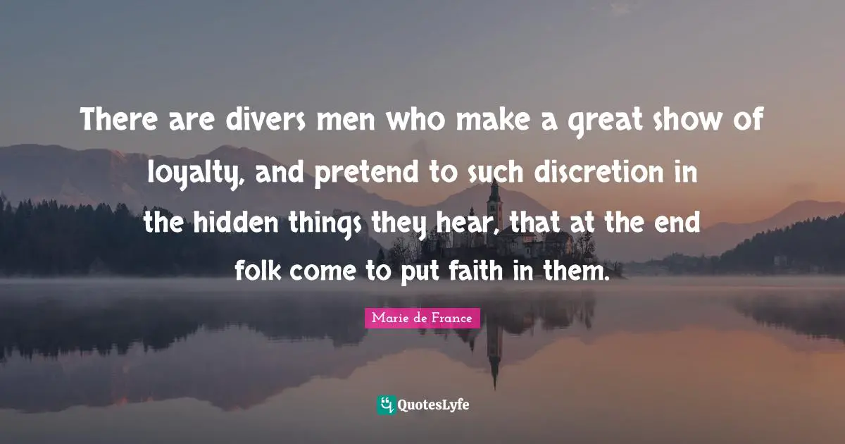 There are divers men who make a great show of loyalty, and pretend to such discretion in the hidden things they hear, that at the end folk come to put faith in them.