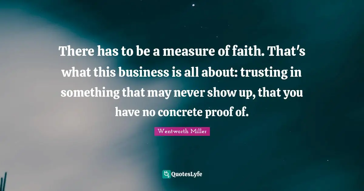 Wentworth Miller Quotes: "There has to be a measure of faith. That's what this business is all about: trusting in something that may never show up, that you have no concrete proof of."