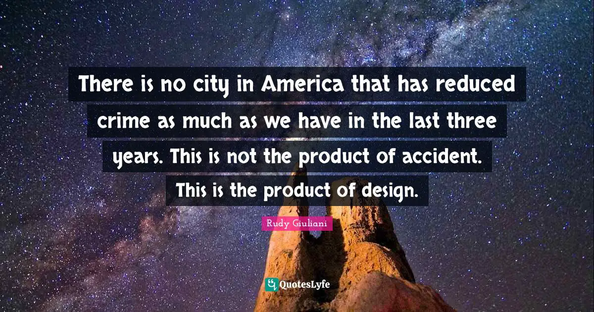 There is no city in America that has reduced crime as much as we have in the last three years. This is not the product of accident. This is the product of design.