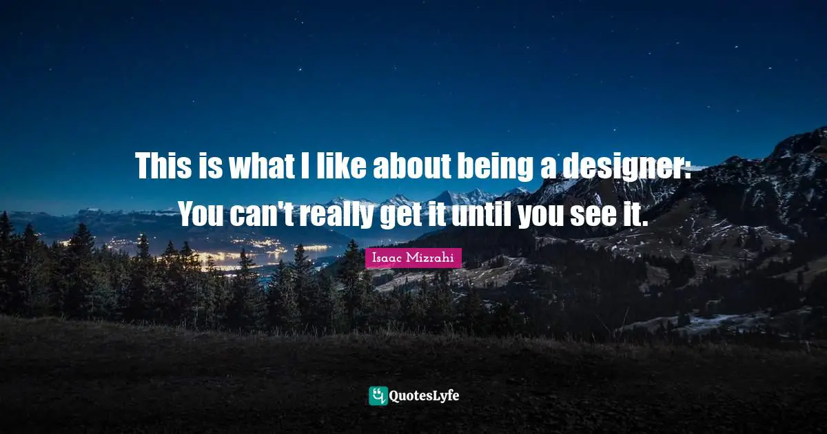 Isaac Mizrahi Quotes: "This is what I like about being a designer: You can't really get it until you see it."