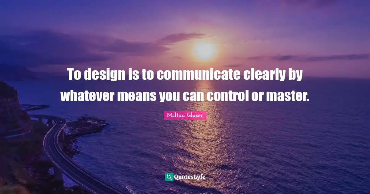 Master Quotes: "To design is to communicate clearly by whatever means you can control or master."