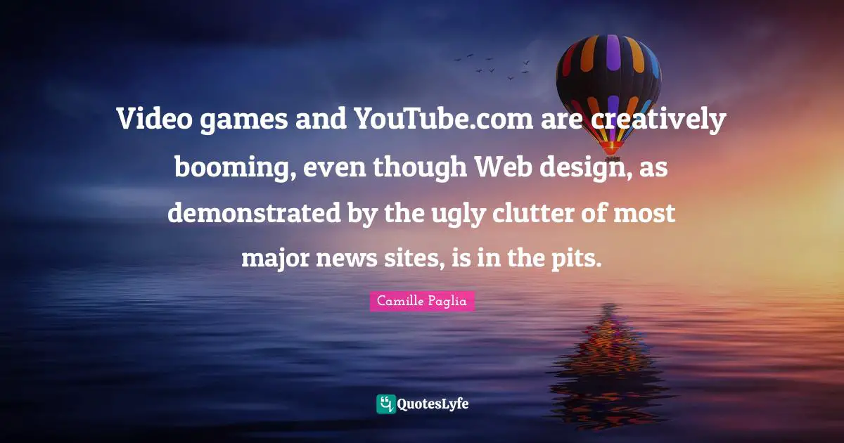 Video Games Quotes: "Video games and YouTube.com are creatively booming, even though Web design, as demonstrated by the ugly clutter of most major news sites, is in the pits."