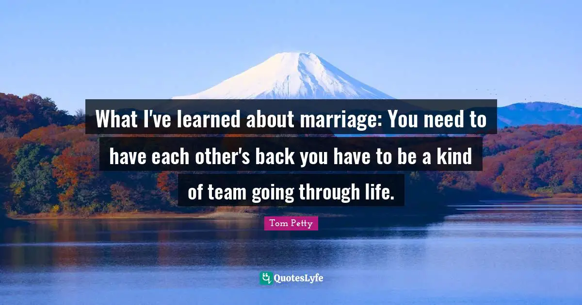 What I've learned about marriage: You need to have each other's back you have to be a kind of team going through life.
