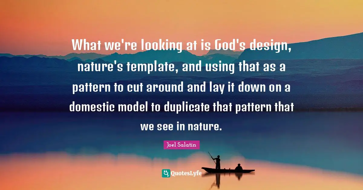What we're looking at is God's design, nature's template, and using that as a pattern to cut around and lay it down on a domestic model to duplicate that pattern that we see in nature.