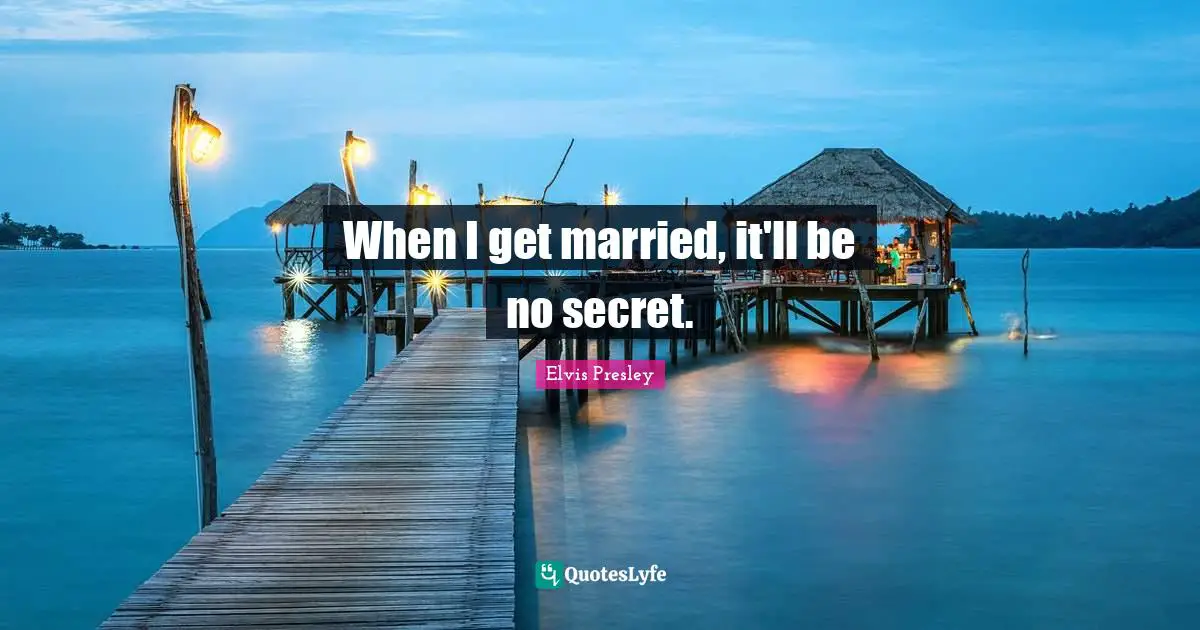 Elvis Presley Quotes: When I get married, it'll be no secret.