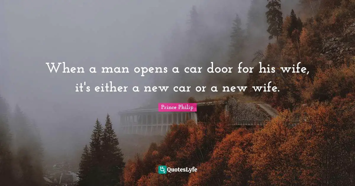 Prince Philip Quotes: When a man opens a car door for his wife, it's either a new car or a new wife.