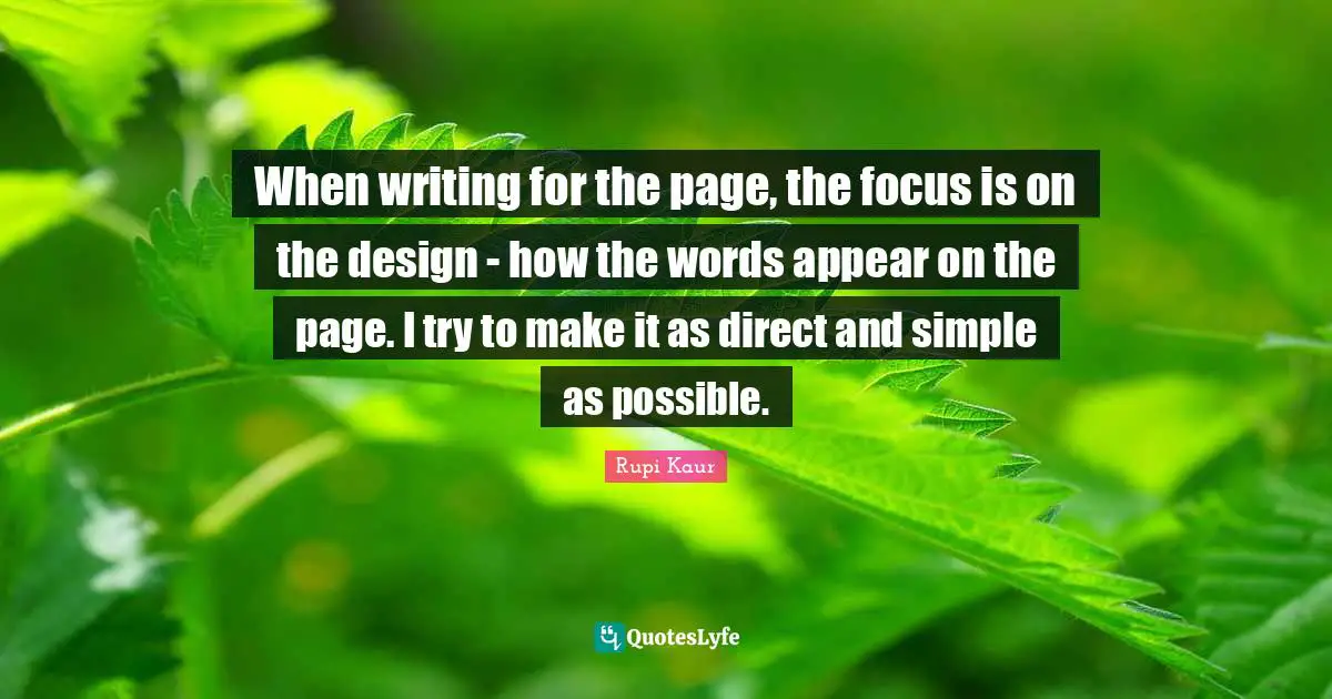 When writing for the page, the focus is on the design - how the words appear on the page. I try to make it as direct and simple as possible.