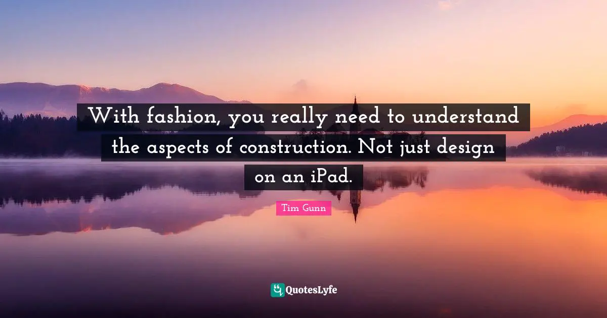With fashion, you really need to understand the aspects of construction. Not just design on an iPad.