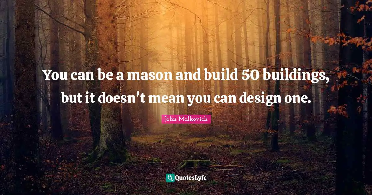 You can be a mason and build 50 buildings, but it doesn't mean you can design one.