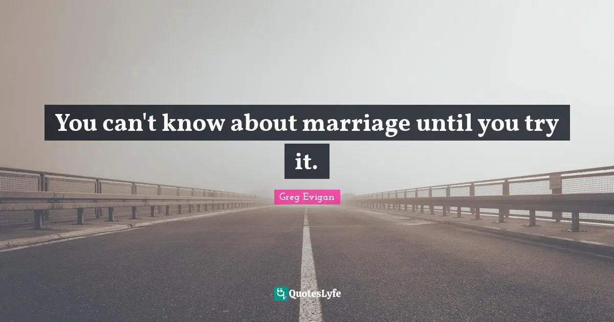 You can't know about marriage until you try it.